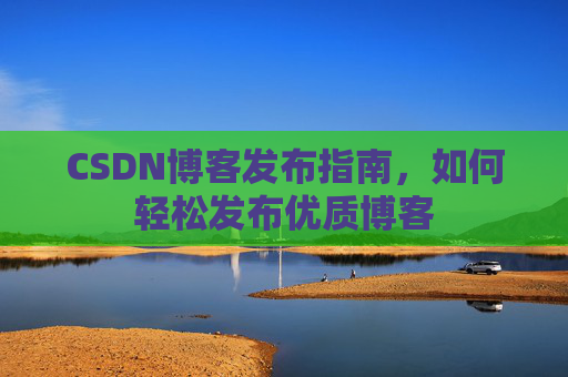 CSDN博客发布指南,如何轻松发布优质博客