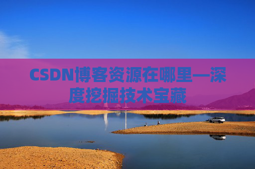 CSDN博客资源在哪里—深度挖掘技术宝藏